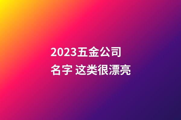 2023五金公司名字 这类很漂亮-第1张-公司起名-玄机派
